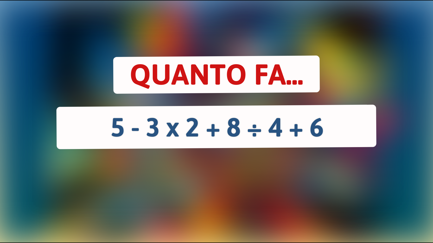 Quanto fa 5 - 3 x 2 + 8 ÷ 4 + 6