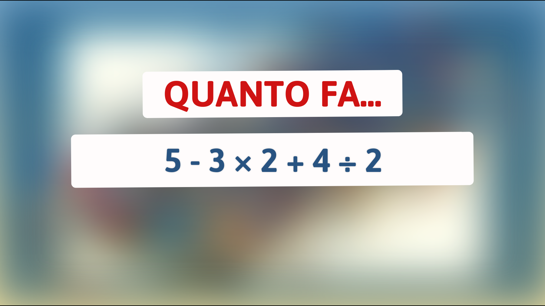 Quanto fa 5 - 3 × 2 + 4 ÷ 2