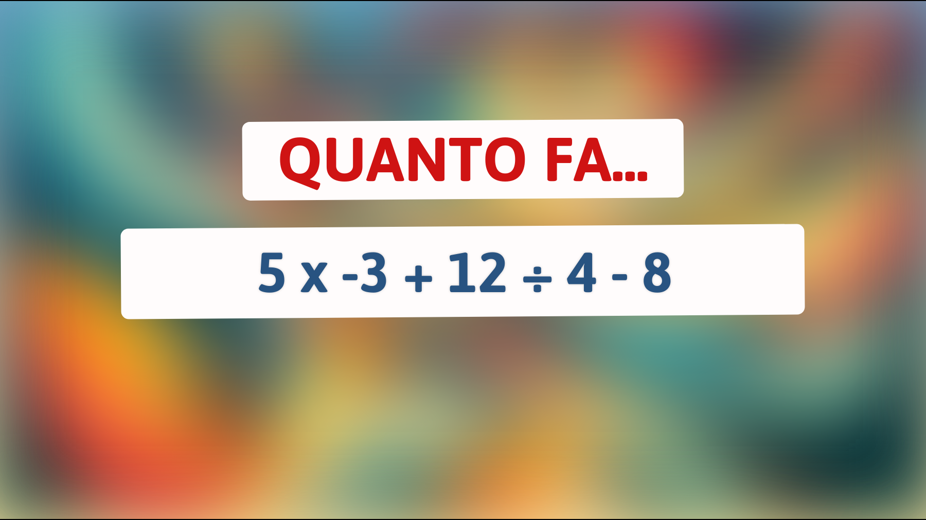 Quanto fa 5 x -3 + 12 ÷ 4 - 8