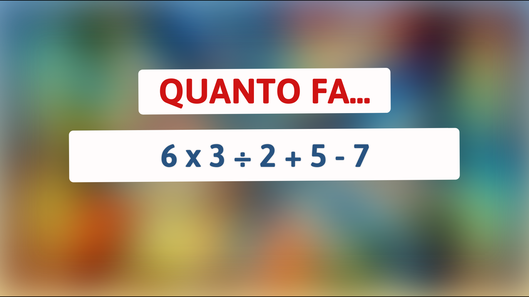 Quanto fa 6 x 3 ÷ 2 + 5 - 7