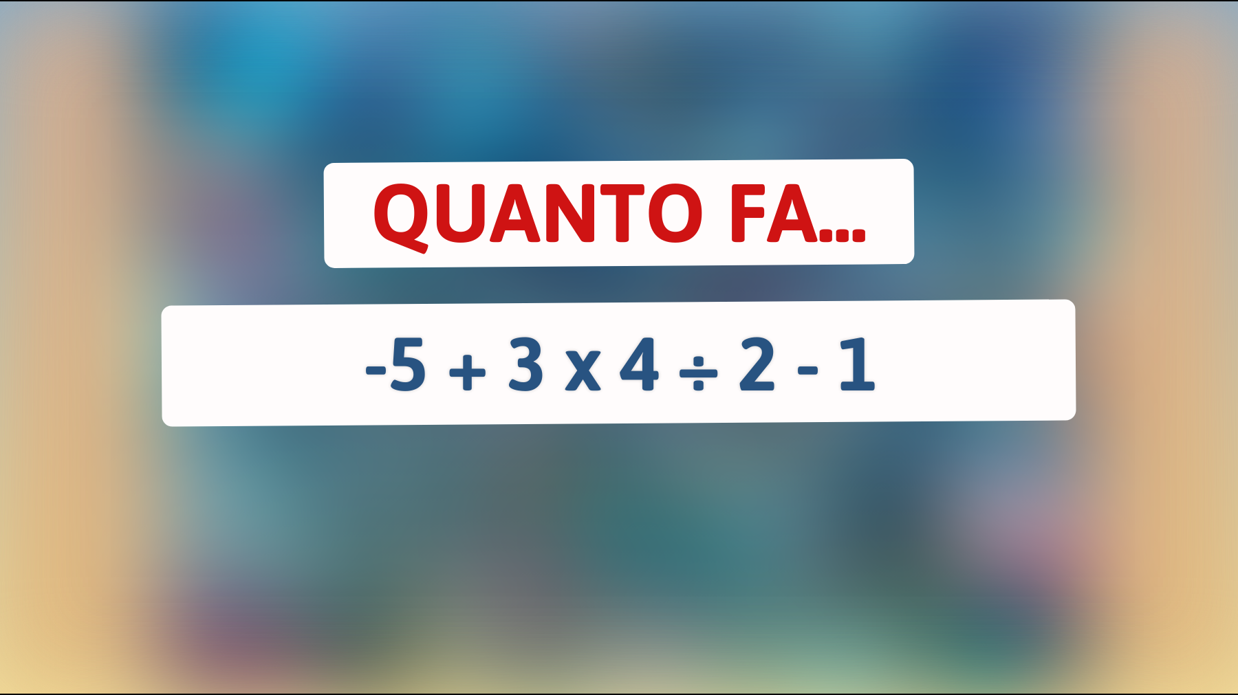 Quanto fa -5 + 3 x 4 ÷ 2 - 1