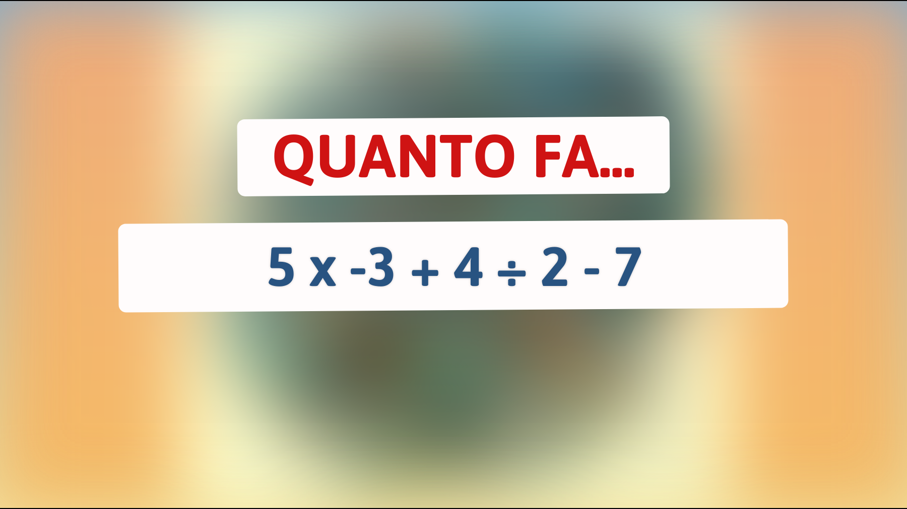 Quanto fa 5 x -3 + 4 ÷ 2 - 7