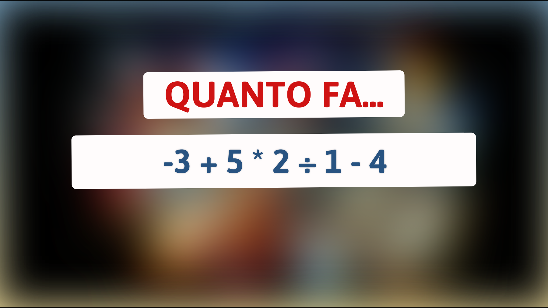 Quanto fa -3 + 5 * 2 ÷ 1 - 4