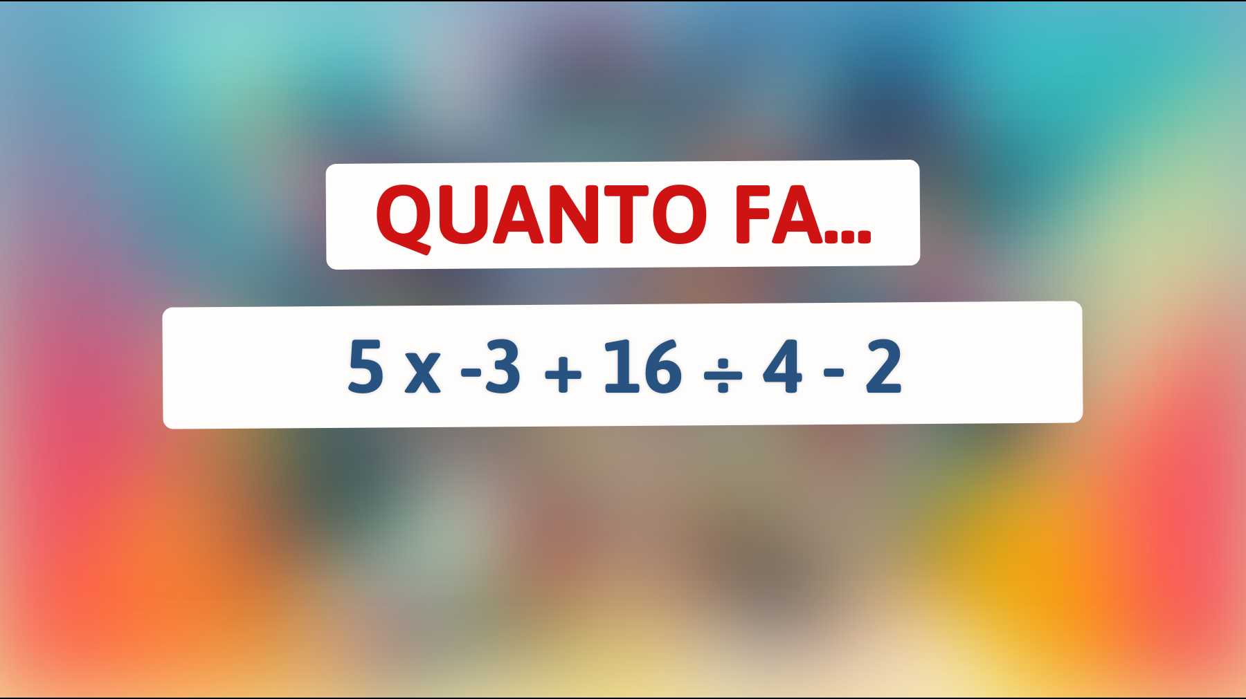 Quanto fa 5 x -3 + 16 ÷ 4 - 2