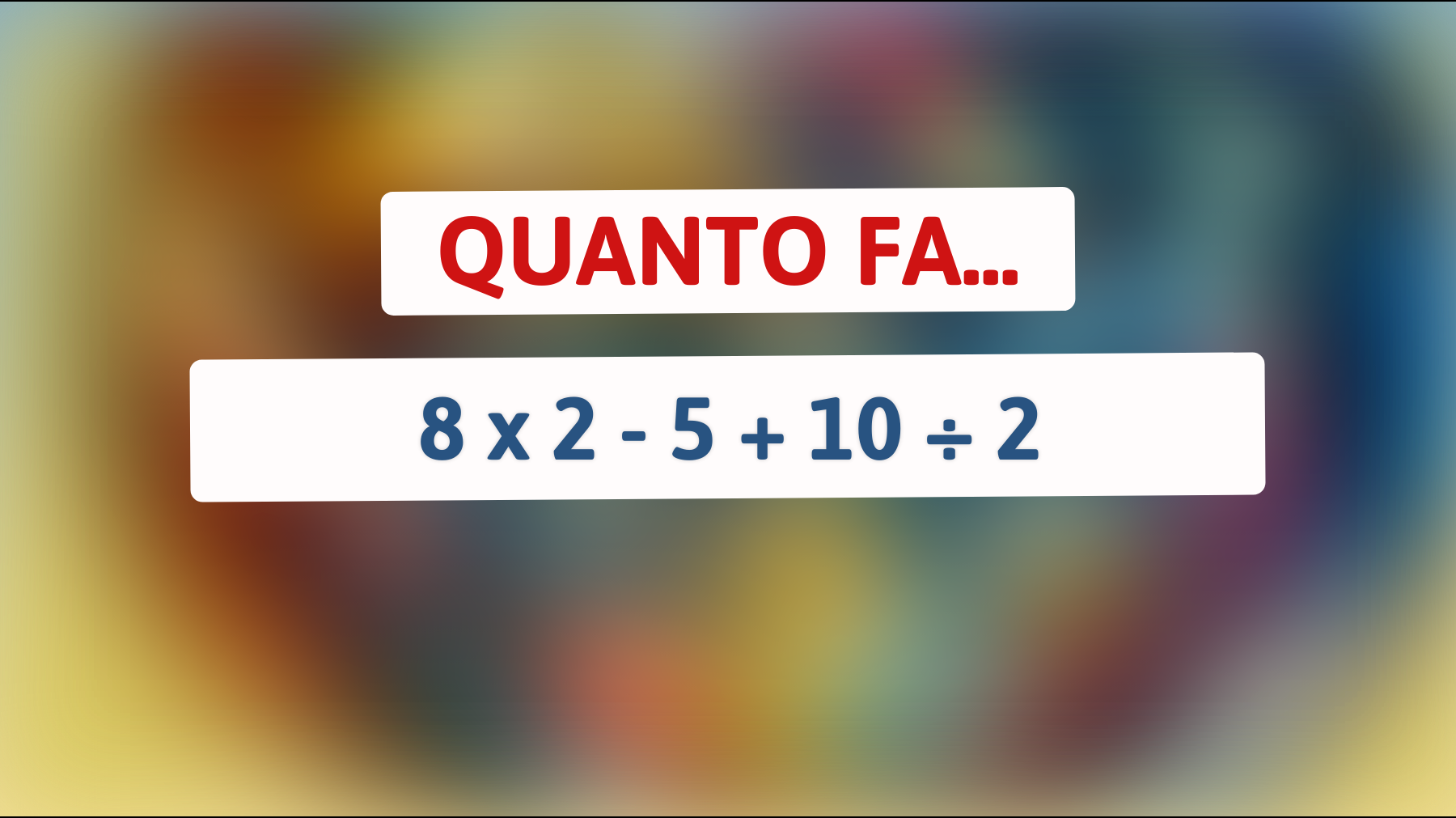 Quanto fa 8 x 2 - 5 + 10 ÷ 2