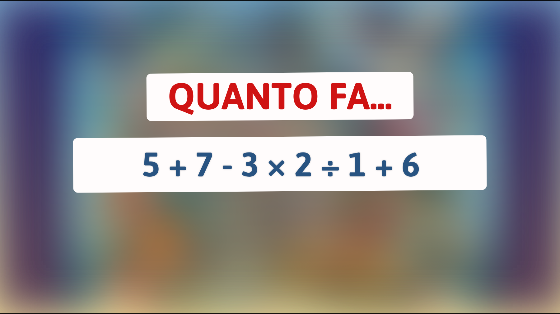 Quanto fa 5 + 7 - 3 × 2 ÷ 1 + 6