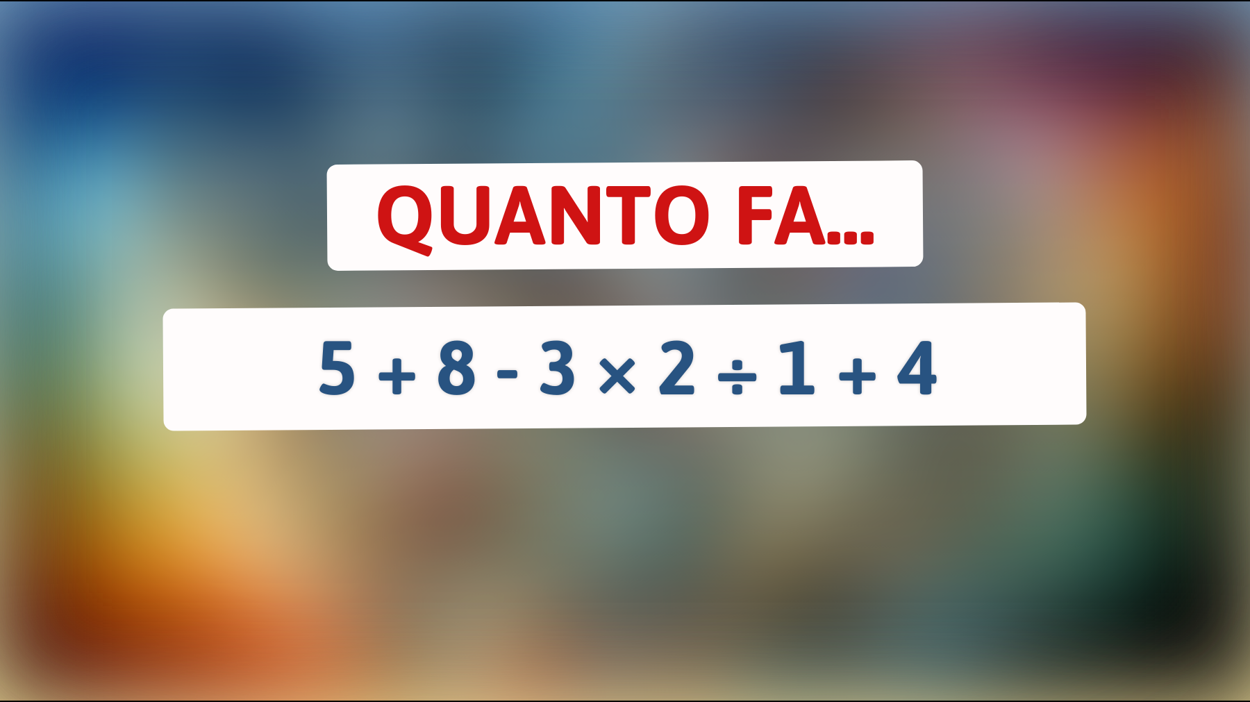 Quanto fa 5 + 8 - 3 × 2 ÷ 1 + 4