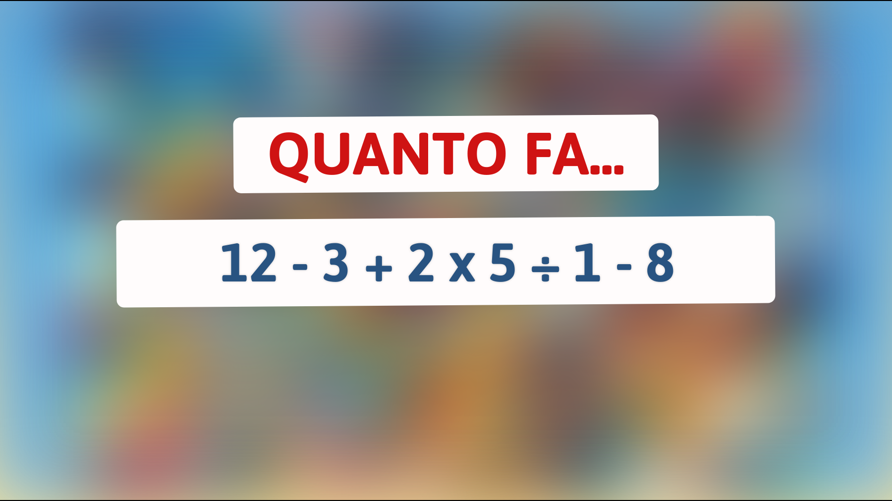 Quanto fa 12 - 3 + 2 x 5 ÷ 1 - 8