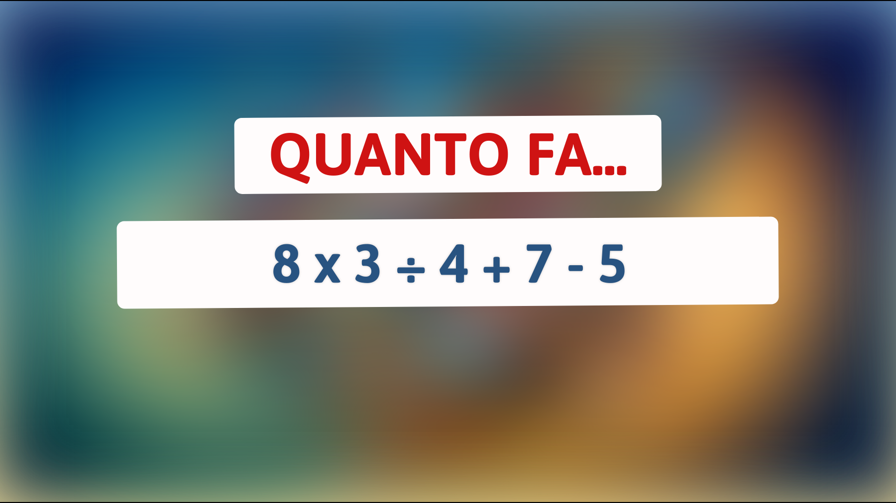 Quanto fa 8 x 3 ÷ 4 + 7 - 5