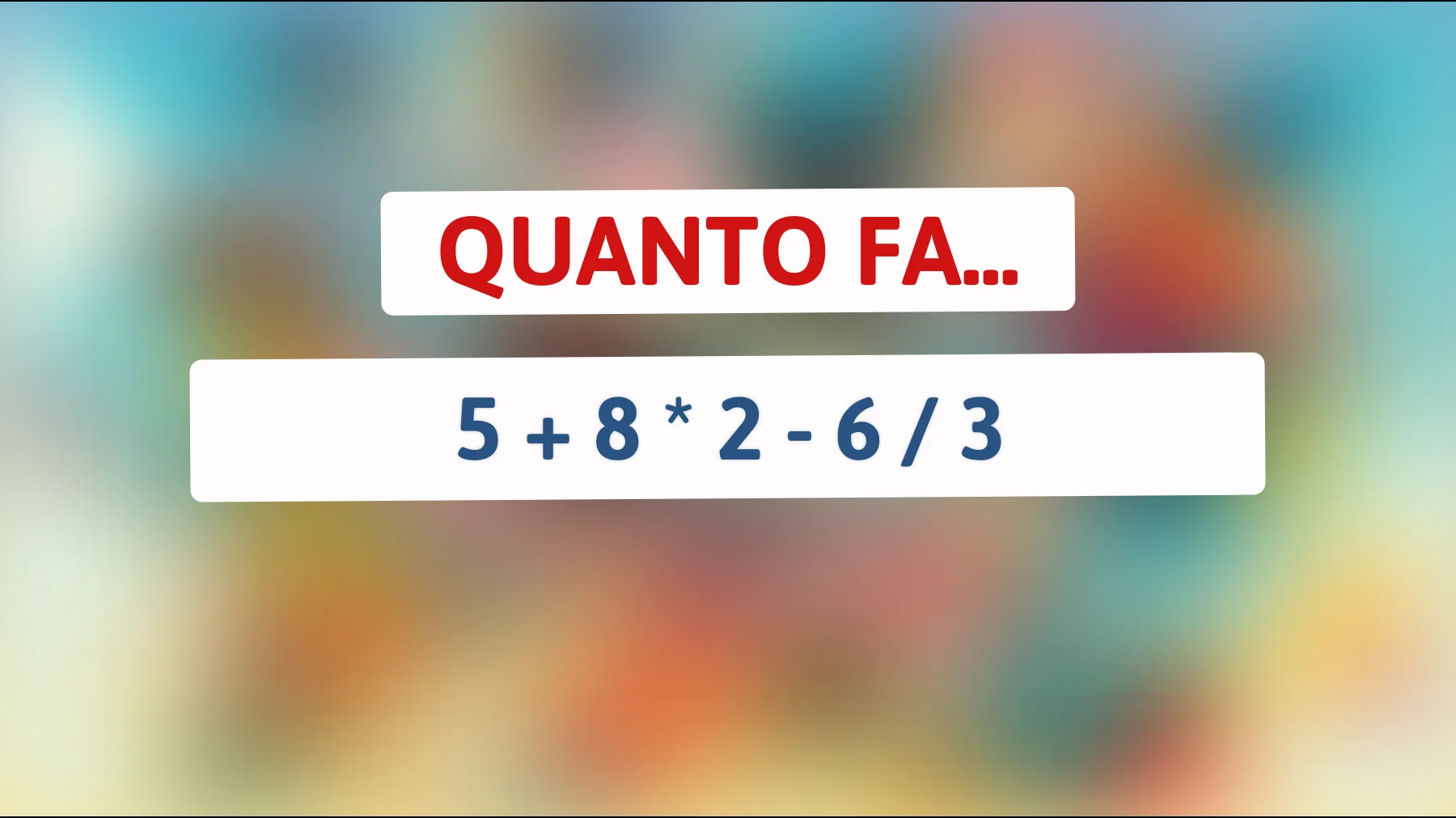 Quanto fa 5 + 8 * 2 - 6 / 3